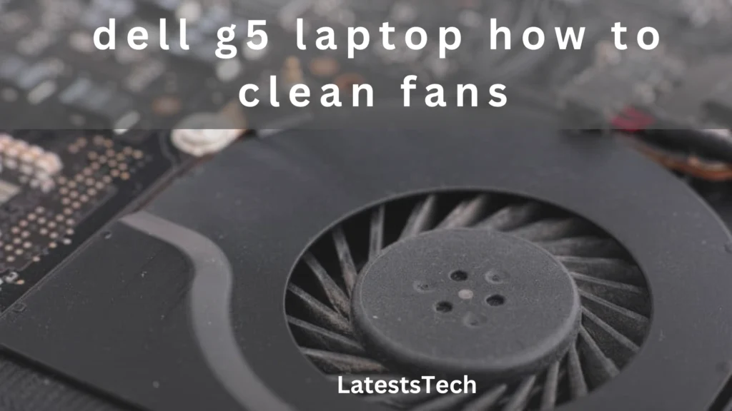 dell g5 laptop how to clean fans​